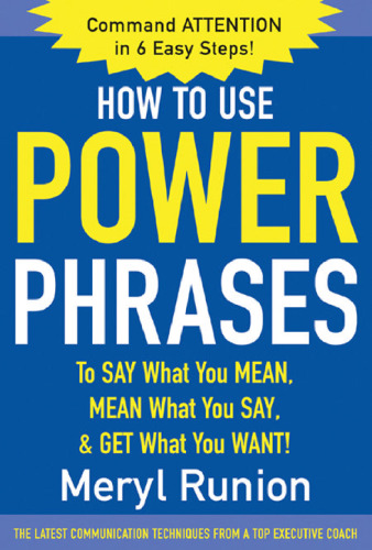 How to Use Power Phrases to Say What You Mean, Mean What You Say, & Get What You Want  