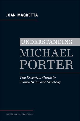 Understanding Michael Porter: The Essential Guide to Competition and Strategy  