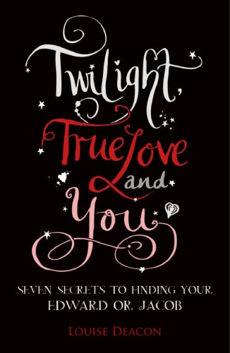 Twilight, True Love and You: Seven Secret Steps to Finding Your Edward or Jacob  