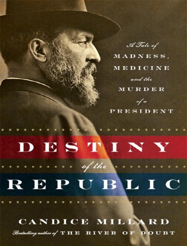 Destiny of the Republic: A Tale of Madness, Medicine and the Murder of a President  