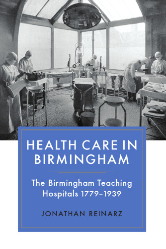 Health Care in Birmingham: The Birmingham Teaching Hospitals, 1779-1939  