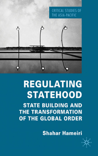 Regulating Statehood: State Building and the Transformation of the Global Order (Critical Studies of the Asia-Pacific)  