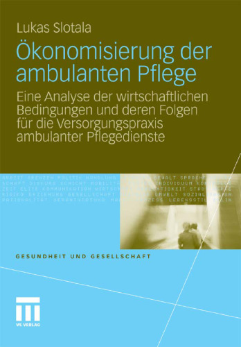 Ökonomisierung der ambulanten Pflege: Eine Analyse der wirtschaftlichen Bedingungen und deren Folgen für die Versorgungspraxis ambulanter Pflegedienste (Gesundheit und Gesellschaft)