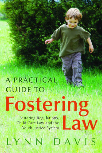A Practical Guide to Fostering Law: Fostering Regulations, Child Care Law and the Youth Justice System  