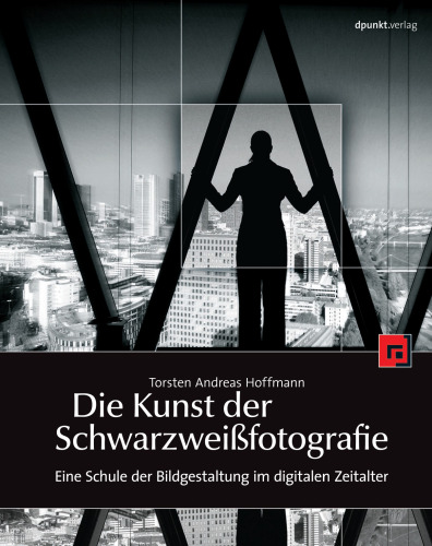 Die Kunst der Schwarzweißfotografie. Eine Schule der Bildgestaltung im digitalen Zeitalter  