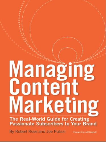 Managing Content Marketing: The Real-World Guide for Creating Passionate Subscribers to Your Brand  