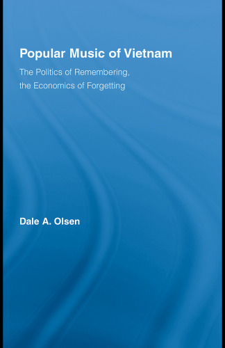Popular Music of Vietnam: The Politics of Memory, the Economics of Forgetting (Routledge Studies in Ethnomusicology)  