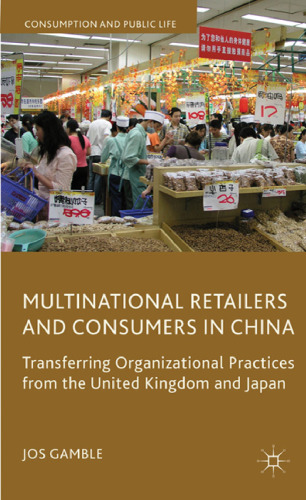 Multinational Retailers and Consumers in China: Transferring Organizational Practices from the United Kingdom and Japan (Consumption and Public Life)  