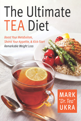 The Ultimate Tea Diet: How Tea Can Boost Your Metabolism, Shrink Your Appetite, and Kick-Start Remarkable Weight Loss