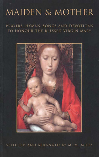 Maiden and Mother: Prayers, Hymns, Devotions, and Songs to the Beloved Virgin Mary Throughout the Year  