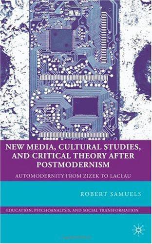 New Media, Cultural Studies, and Critical Theory after Postmodernism: Automodernity from Zizek to Laclau (Education, Psychoanalysis, Social Transformation)  