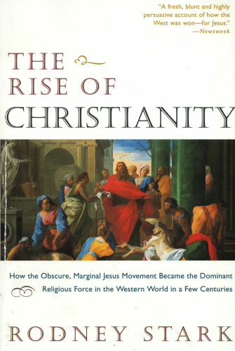 The Rise of Christianity: How the Obscure, Marginal, Jesus Movement Became the Dominant Religious Force in the Western World in a Few Centuries  