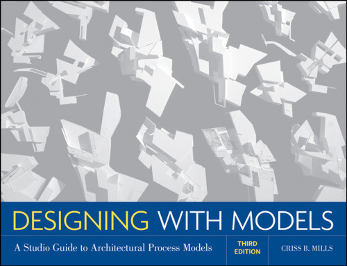 Designing with Models: A Studio Guide to Architectural Process Models, 3rd Edition  