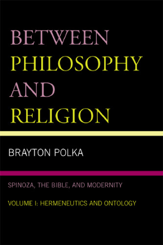 Between Philosophy and Religion: Spinoza, the Bible, and Modernity: Vol. I: Hermeneutics and Ontology  