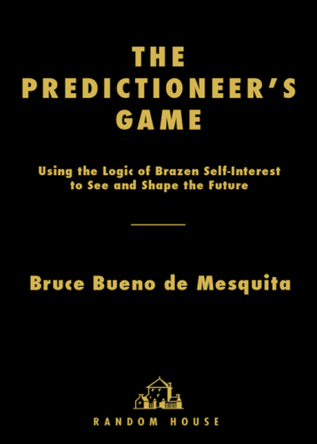 The Predictioneer's Game: Using the Logic of Brazen Self-Interest to See and Shape the Future
