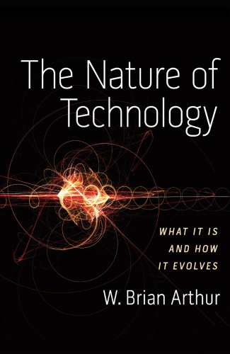 The Nature of Technology: What It Is and How It Evolves  