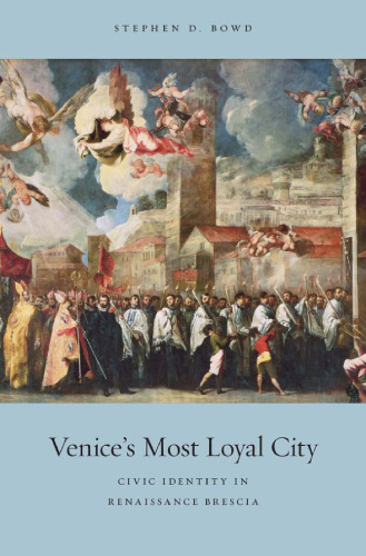 Venice's Most Loyal City: Civic Identity in Renaissance Brescia (I Tatti Studies in Italian Renaissance History)