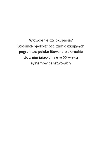 Wyzwolenie czy okupacja?: stosunek społeczności zamieszkujących pogranicze polsko-litewsko-białoruskie do zmieniających się w XX wieku systemów państwowych  