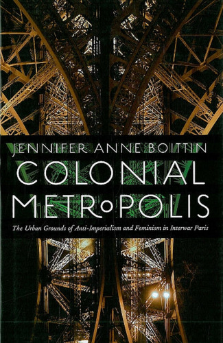 Colonial Metropolis: The Urban Grounds of Anti-Imperialism and Feminism in Interwar Paris  