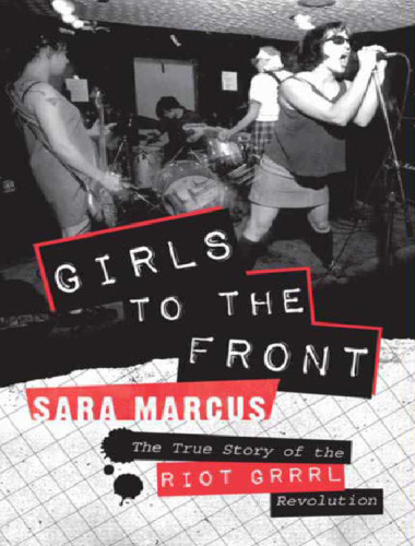Girls to the Front: The True Story of the Riot Grrrl Revolution  