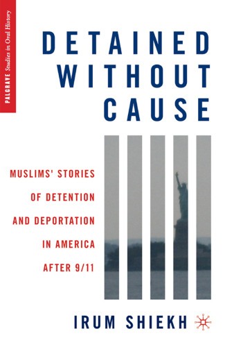 Detained without Cause: Muslims' Stories of Detention and Deportation in America after 9 11 (Palgrave Studies in Oral History)