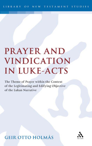 Prayer and Vindication in Luke Acts: The Theme of Prayer within the Context of the Legitimating and Edifying Objective of the Lukan Narrative