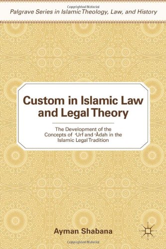 Custom in Islamic Law and Legal Theory: The Development of the Concepts of Urf and Adah in the Islamic Legal Tradition (Palgrave Series in Islamic Theology, Law, and History)