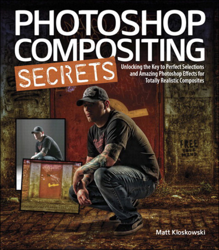 Photoshop Compositing Secrets: Unlocking the Key to Perfect Selections and Amazing Photoshop Effects for Totally Realistic Composites  