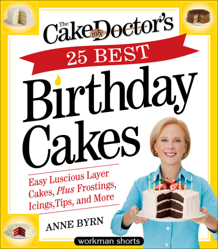 Cake Mix Doctor’s 25 Best Birthday Cakes: Easy Luscious Layer Cakes, Plus Frostings, Icings, Tips, and More