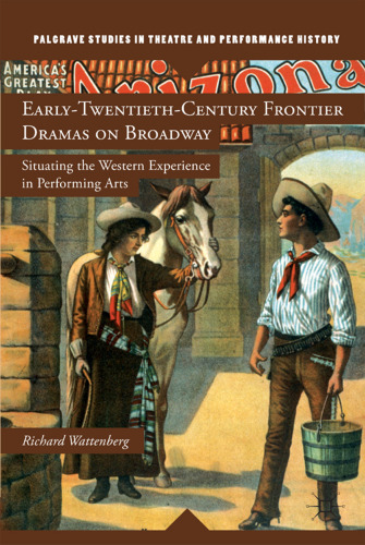 Early-Twentieth-Century Frontier Dramas on Broadway: Situating the Western Experience in Performing Arts (Palgrave Studies in Theatre and Performance History)  