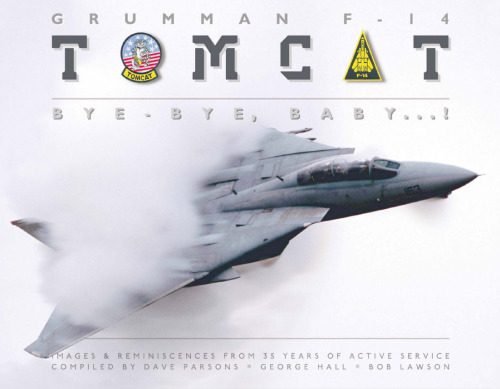 Grumman F-14 Tomcat: Bye-Bye, Baby . . . !: Images & Reminiscences from 35 Years of Active Service