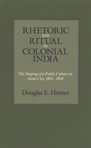 Rhetoric and Ritual in Colonial India: The Shaping of a Public Culture in Surat City, 1852-1928