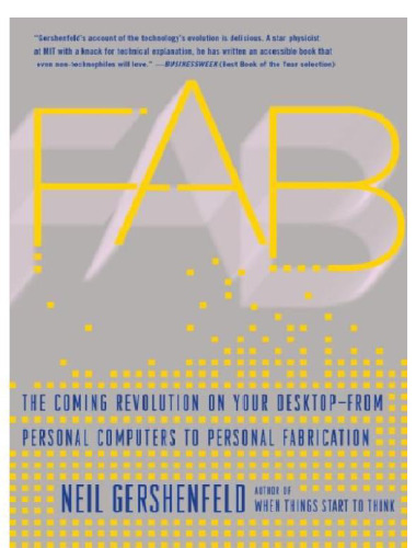 FAB: The Coming Revolution on Your Desktop--From Personal Computers to Personal Fabrication  