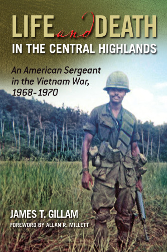 Life and Death in the Central Highlands: An American Sergeant in the Vietnam War, 1968-1970