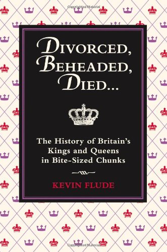 Divorced, Beheaded, Died: The History of Britain's Kings and Queens in Bite-sized Chunks