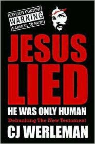 Jesus Lied - He Was Only Human: Debunking The New Testament  
