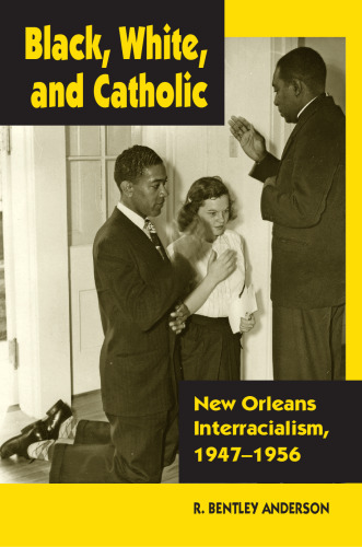 Black, White, and Catholic: New Orleans Interracialism, 1947-1956  