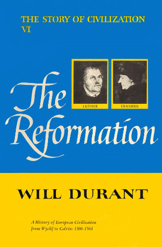 The Story of Civilization Part 6: The Reformation : A History of European Civilization from Wyclif to Calvin: 1300-1564  