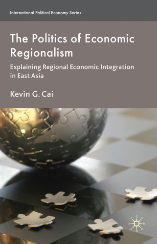 The Politics of Economic Regionalism: Explaining Regional Economic Integration in East Asia (International Political Economy)