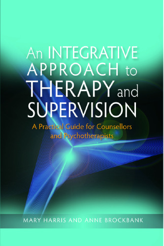 An Integrative Approach to Therapy and Supervision: A Practical Guide For Counsellors and Psychotherapists  