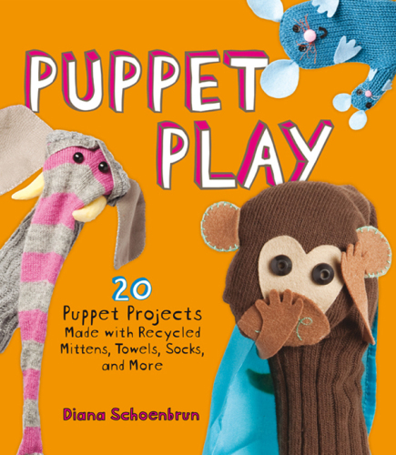 Puppet Play: 20 Puppet Projects Made with Recycled Mittens, Towels, Socks, and More
