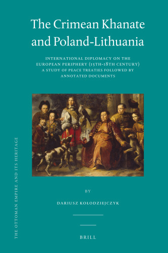 The Crimean Khanate and Poland-Lithuania: International Diplomacy on the European Periphery (15th-18th Century), A Study of Peace Treaties Followed by an Annotated Edition of Relevant Documents (Ottoman Empire and Its Heritage)