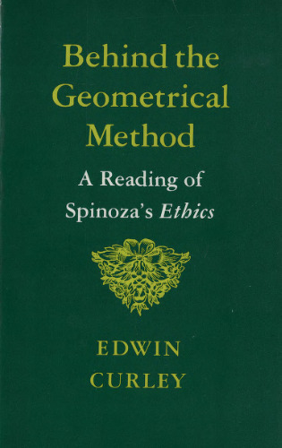 Behind the Geometrical Method: A Reading of Spinoza's Ethics
