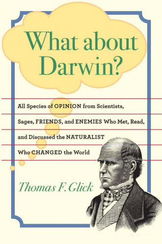 What about Darwin?: All Species of Opinion from Scientists, Sages, Friends, and Enemies Who Met, Read, and Discussed the Naturalist Who Changed the World  