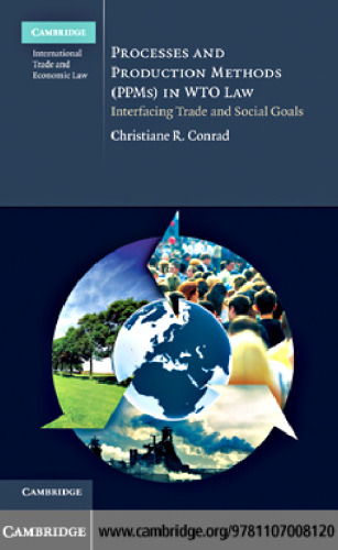 Processes and Production Methods (PPMs) in WTO Law: Interfacing Trade and Social Goals (Cambridge International Trade and Economic Law)