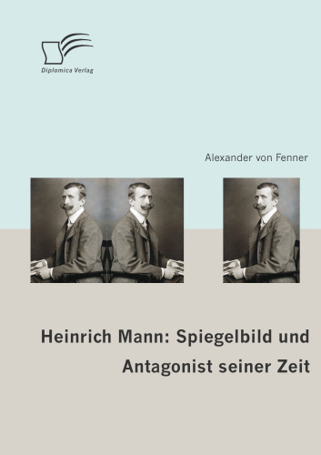 Heinrich Mann: Spiegelbild und Antagonist seiner Zeit  
