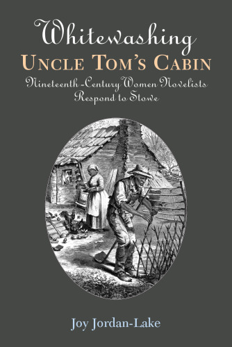 Whitewashing Uncle Tom's Cabin: Nineteenth-Century Women Novelists Respond to Stowe