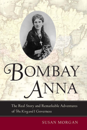 Bombay Anna: The Real Story and Remarkable Adventures of the King and I Governess  