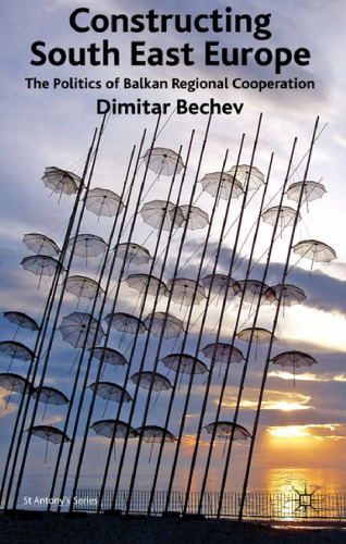 Constructing South East Europe: The Politics of Balkan Regional Cooperation (St. Antony's)