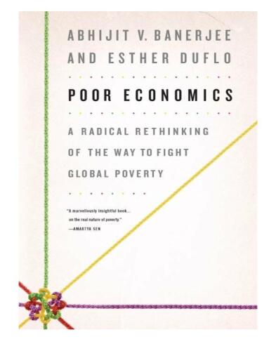 Poor Economics: A Radical Rethinking of the Way to Fight Global Poverty  